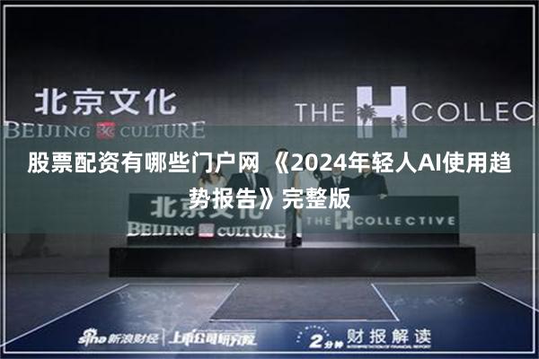 股票配资有哪些门户网 《2024年轻人AI使用趋势报告》完整版