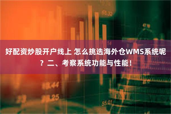 好配资炒股开户线上 怎么挑选海外仓WMS系统呢？二、考察系统功能与性能！