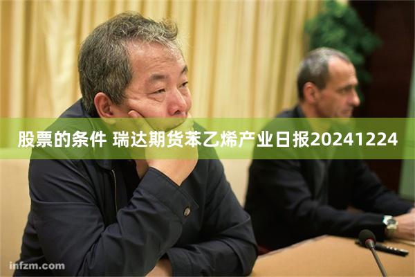 股票的条件 瑞达期货苯乙烯产业日报20241224