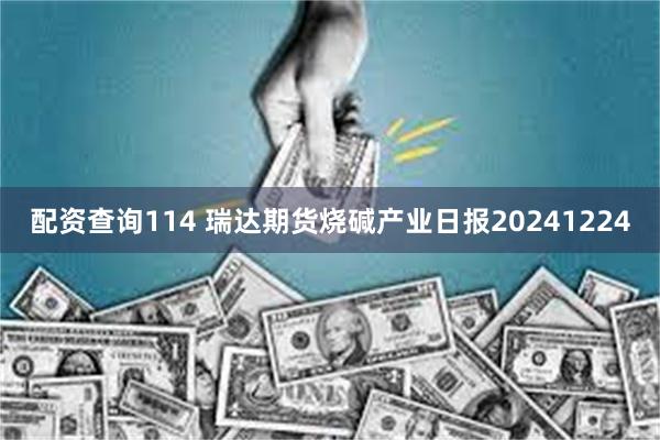 配资查询114 瑞达期货烧碱产业日报20241224