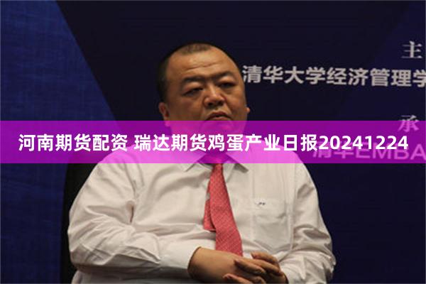 河南期货配资 瑞达期货鸡蛋产业日报20241224