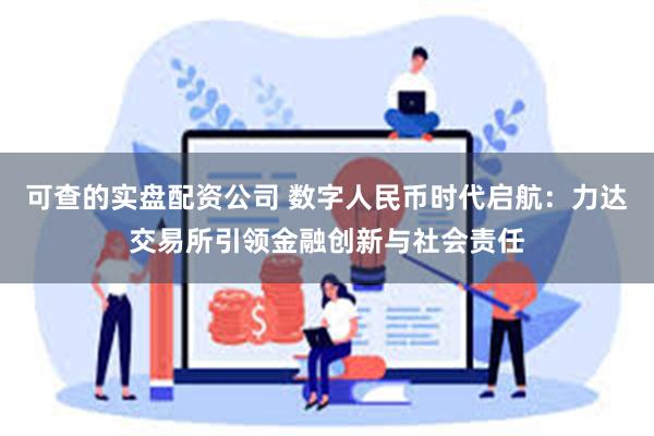 可查的实盘配资公司 数字人民币时代启航：力达交易所引领金融创新与社会责任