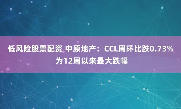 低风险股票配资 中原地产：CCL周环比跌0.73% 为12周以来最大跌幅