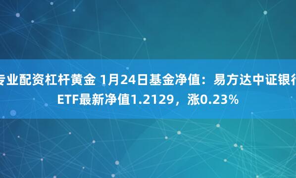 专业配资杠杆黄金 1月24日基金净值：易方达中证银行ETF最新净值1.2129，涨0.23%