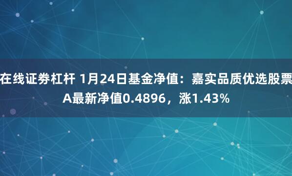 在线证劵杠杆 1月24日基金净值：嘉实品质优选股票A最新净值0.4896，涨1.43%