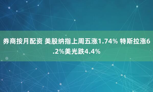 券商按月配资 美股纳指上周五涨1.74% 特斯拉涨6.2%美光跌4.4%