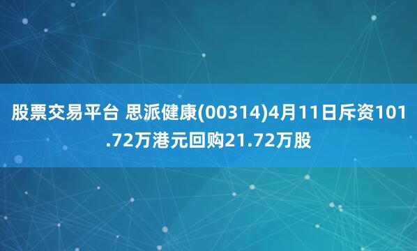 股票交易平台 思派健康(00314)4月11日斥资101.72万港元回购21.72万股